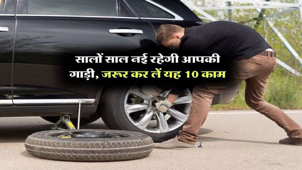 Car Care tips : सालों साल नई रहेगी आपकी गाड़ी, जरूर कर लें यह 10 काम