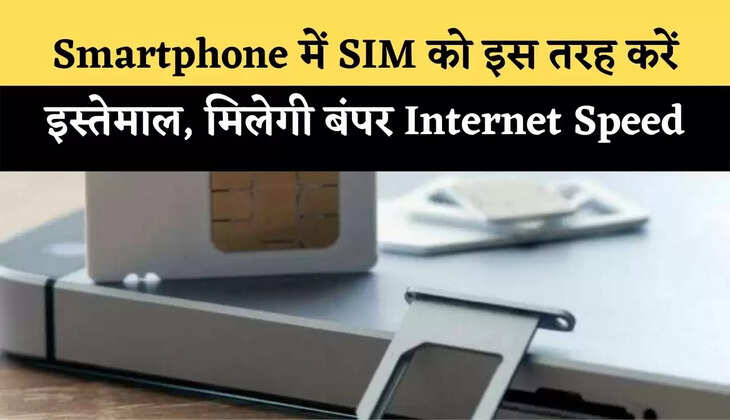 स्मार्टफोन (Smartphone) में SIM को इस तरह करें इस्तेमाल, मिलेगी बंपर इंटरनेट स्पीड (Internet Speed)