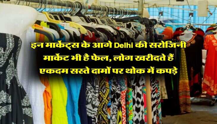 इन मार्केट्स के आगे Delhi की सरोजिनी मार्केट भी है फेल, लोग खरीदते हैं एकदम सस्ते दामों पर थोक में कपड़े