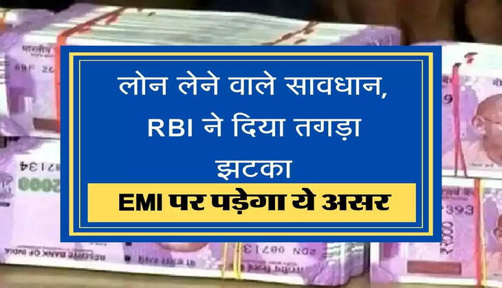 RBI Hikes Repo Rate लोन लेने वाले सावधान, RBI ने दिया तगड़ा झटका, EMI पर पड़ेगा ये असर