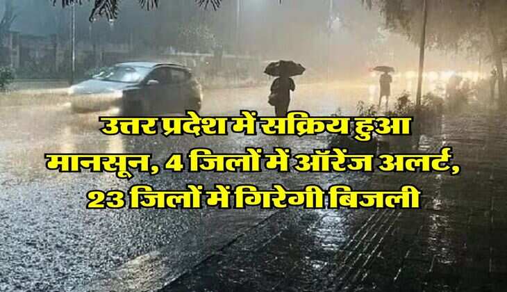 UP Weather Alert : उत्तर प्रदेश में सक्रिय हुआ मानसून, 4 जिलों में ऑरेंज अलर्ट, 23 जिलों में गिरेगी बिजली