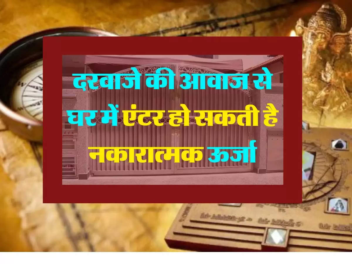 Vastu Tips : दरवाजे की आवाज से घर में एंटर हो सकती है नकारात्मक उर्जा, अपनाएं ये वास्तु टिप्स