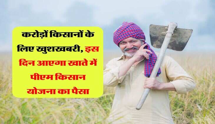 PM Kisan : करोड़ों किसानों के लिए खुशखबरी, इस दिन आएगा खाते में पीएम किसान योजना का पैसा