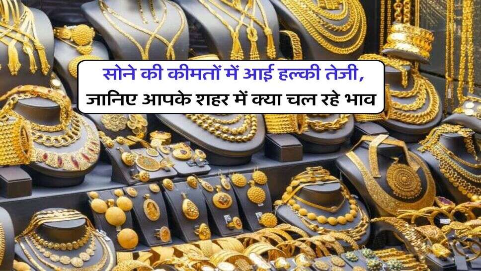 Gold Prices : सोने की कीमतों में आई हल्की तेजी, जानिए आपके शहर में क्या चल रहे भाव