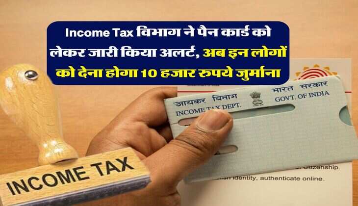 Income Tax विभाग ने पैन कार्ड को लेकर जारी किया अलर्ट, अब इन लोगों को देना होगा 10 हजार रुपये जुर्माना