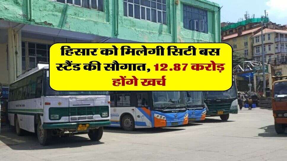 हिसार को मिलेगी सिटी बस स्टैंड की सौगात, 12.87 करोड़ होंगे खर्च