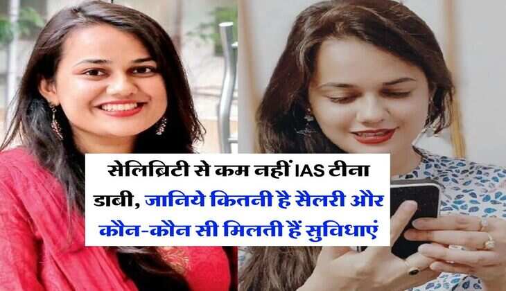 Tina Dabi Salary : सेलिब्रिटी से कम नहीं IAS टीना डाबी, जानिये कितनी है सैलरी और कौन-कौन सी मिलती हैं सुविधाएं