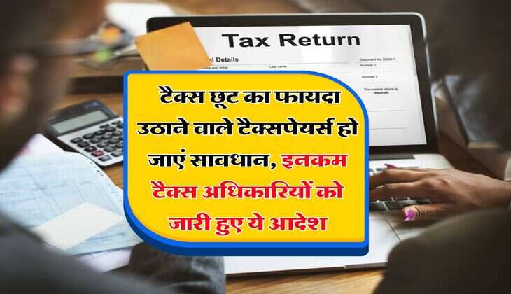Income Tax : टैक्स छूट का फायदा उठाने वाले टैक्सपेयर्स हो जाएं सावधान, इनकम टैक्स अधिकारियों को जारी हुए ये आदेश