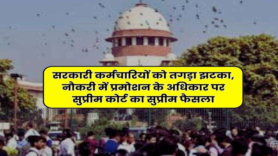 Supreme Court : सरकारी कर्मचारियों को तगड़ा झटका, नौकरी में प्रमोशन के अधिकार पर सुप्रीम कोर्ट का सुप्रीम फैसला