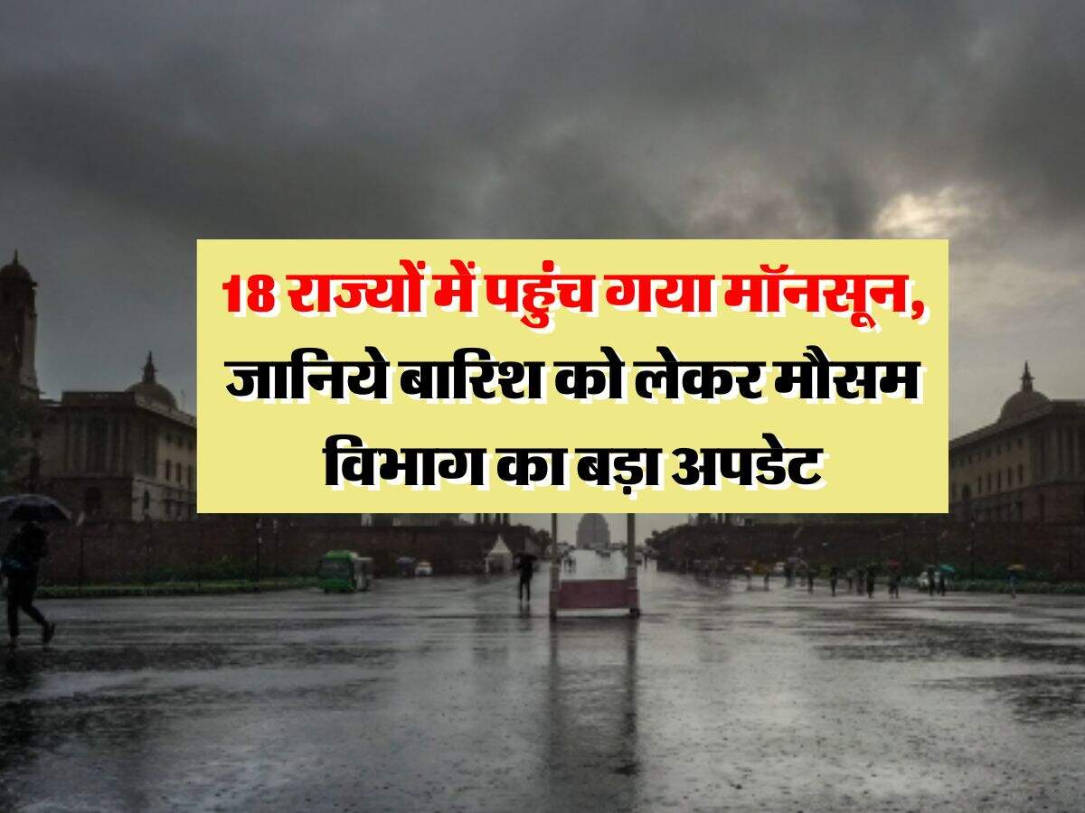 Monsoon weather report : 18 राज्यों में पहुंच गया मॉनसून, जानिये बारिश को लेकर मौसम विभाग का बड़ा अपडेट