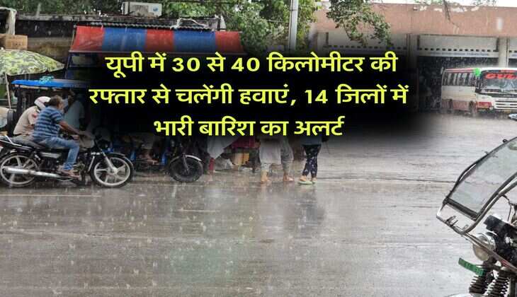 up ka mausam : यूपी में 30 से 40 किलोमीटर की रफ्तार से चलेंगी हवाएं, 14 जिलों में भारी बारिश का अलर्ट