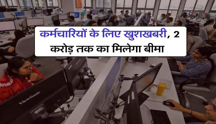 Employees : कर्मचारियों के लिए खुशखबरी, 2 करोड़ तक का मिलेगा बीमा