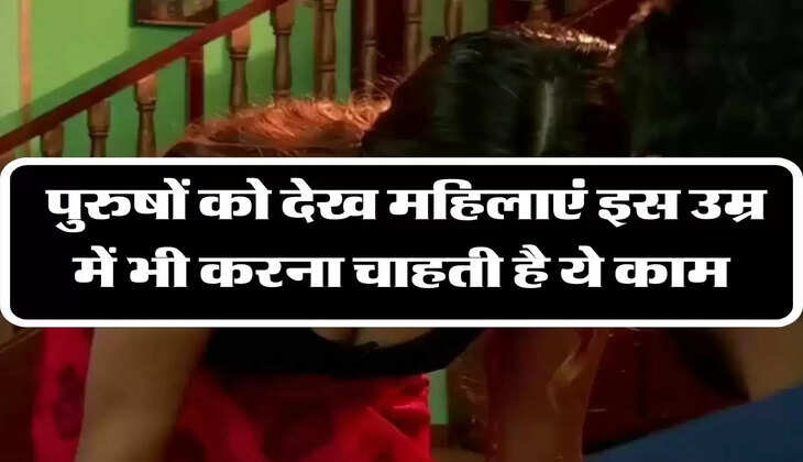 Relationship: पुरुषों को देख महिलाएं इस उम्र में भी करना चाहती है ये काम, हो जाती है और ज्यादा रोमंटिक