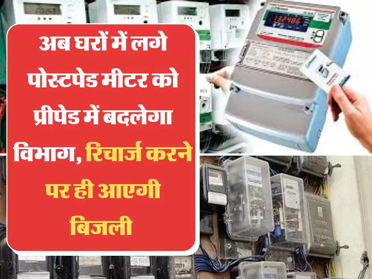  prepaid bijli matter अब घरों में लगे पोस्टपेड मीटर को प्रीपेड में बदलेगा विभाग, रिचार्ज करने पर ही आएगी बिजली 