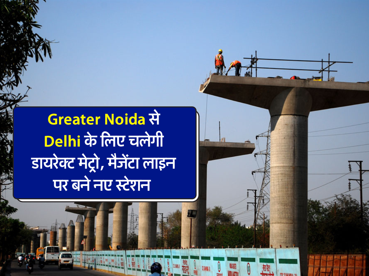 Greater Noida से Delhi के लिए चलेगी डायरेक्ट मेट्रो, मैजेंटा लाइन पर बने नए स्टेशन 