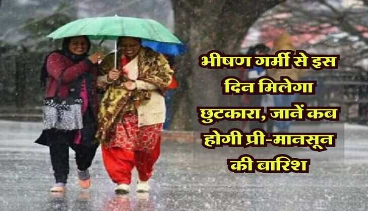 Mausam Update : भीषण गर्मी से इस दिन मिलेगा छुटकारा, मौसम विभाग ने बताया कब होगी प्री-मानसून की बारिश