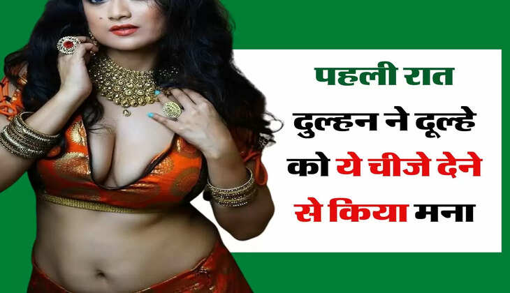सुहागरात की रात : शादी की पहली रात दुल्हन ने दूल्हे को ये चीजे देने से किया मना, फिर हुआ ये... 