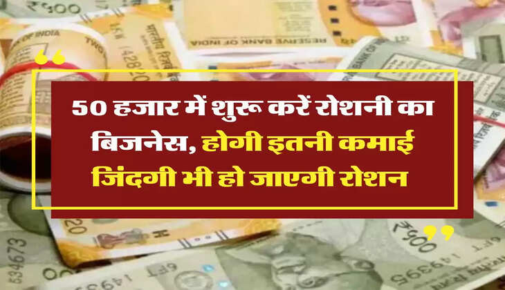 Business Idea : 50 हजार में शुरू करें रोशनी का बिजनेस, होगी इतनी कमाई जिंदगी भी हो जाएगी रोशन 
