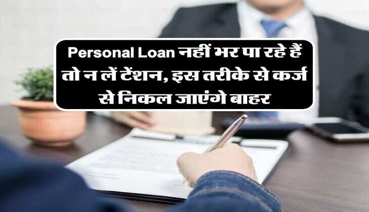 Personal Loan नहीं भर पा रहे हैं तो न लें टेंशन, इस तरीके से कर्ज से निकल जाएंगे बाहर