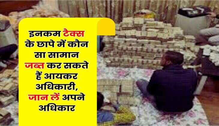 Income Tax Raid : इनकम टैक्स के छापे में कौन सा सामान जब्त कर सकते हैं आयकर अधिकारी, जान लें अपने अधिकार