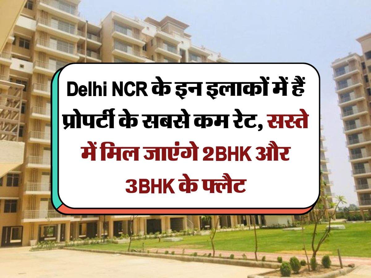 Delhi NCR के इन इलाकों में हैं प्रोपर्टी के सबसे कम रेट, सस्ते में मिल जाएंगे 2BHK और 3BHK के फ्लैट