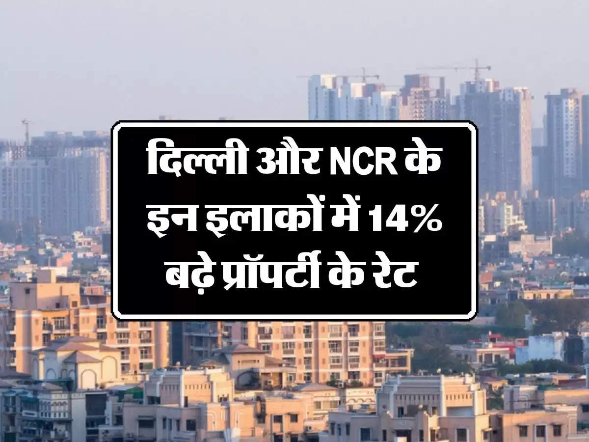 Property Rate: दिल्ली और NCR के इन इलाकों में 14% बढ़े प्रॉपर्टी के रेट 