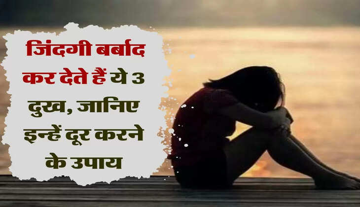 चाणक्य नीति : जिंदगी बर्बाद कर देते हैं ये 3 दुख, जानिए इन्हें दूर करने के उपाय