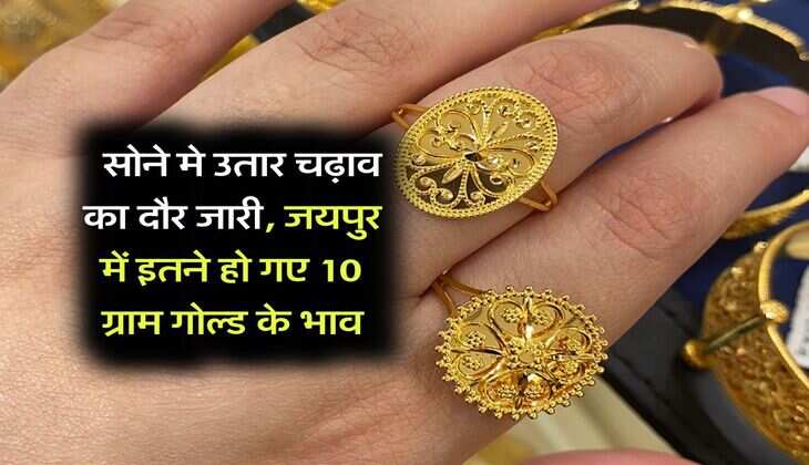 Gold Price in Rajasthan : सोने मे उतार चढ़ाव का दौर जारी, जयपुर में इतने हो गए 10 ग्राम गोल्ड के भाव