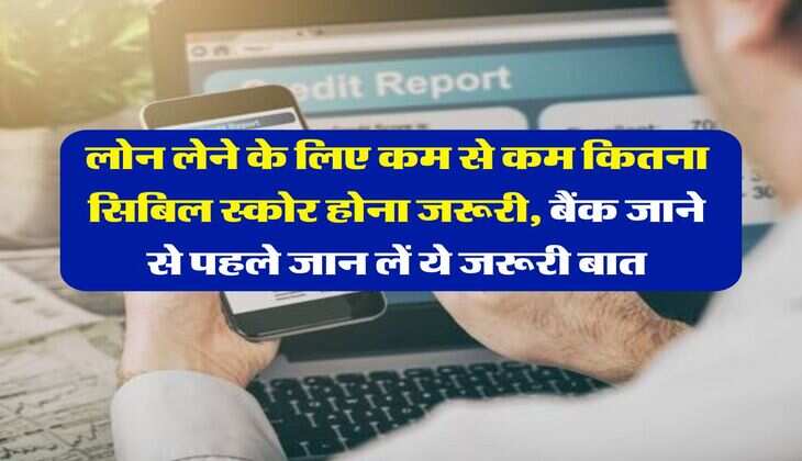 CIBIL Score : लोन लेने के लिए कम से कम कितना सिबिल स्कोर होना जरूरी, बैंक जाने से पहले जान लें ये जरूरी बात