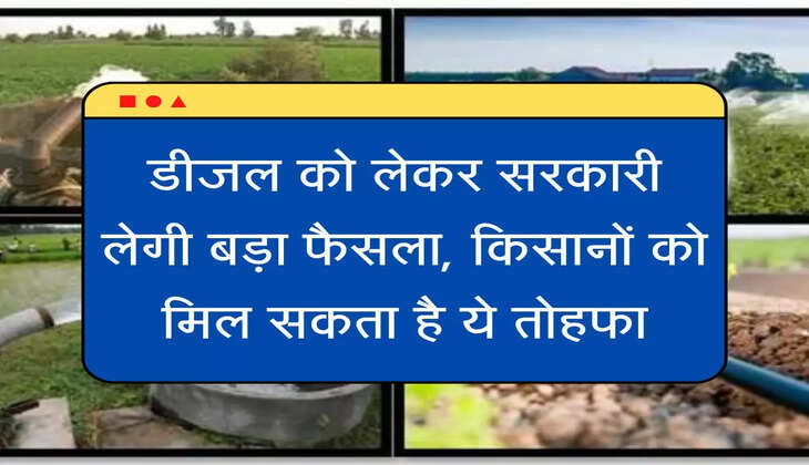 Exclusive डीजल को लेकर सरकारी लेगी बड़ा फैसला, किसानों को मिल सकता है ये तोहफा