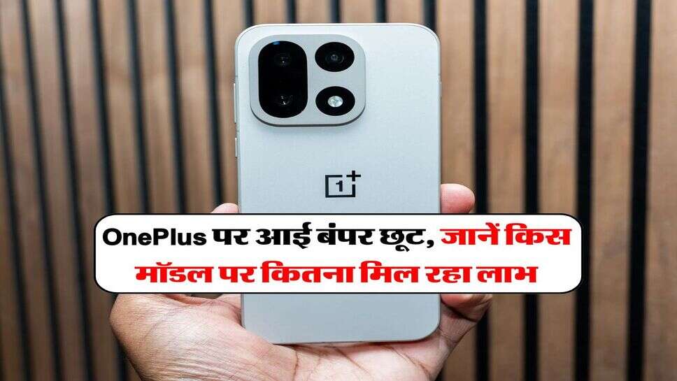 OnePlus पर आई बंपर छूट, जानें किस मॉडल पर कितना मिल रहा लाभ