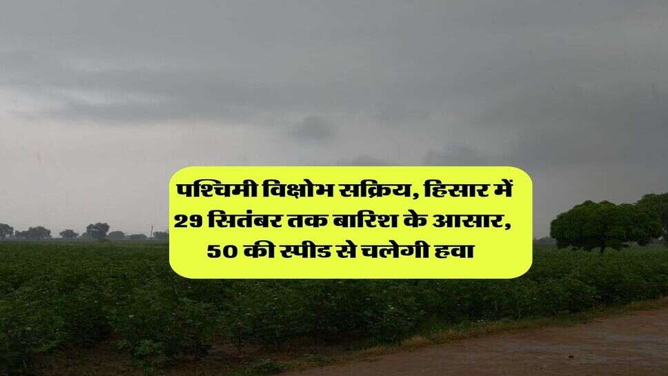 Hisar ka Mausam : पश्चिमी विक्षोभ सक्रिय, हिसार में 29 सितंबर तक बारिश के आसार, 50 की स्पीड से चलेगी हवा&nbsp;