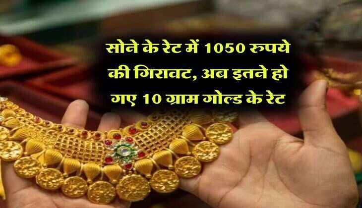 Gold Rate : सोने के रेट में 1050 रुपये की गिरावट, अब इतने हो गए 10 ग्राम गोल्ड के रेट