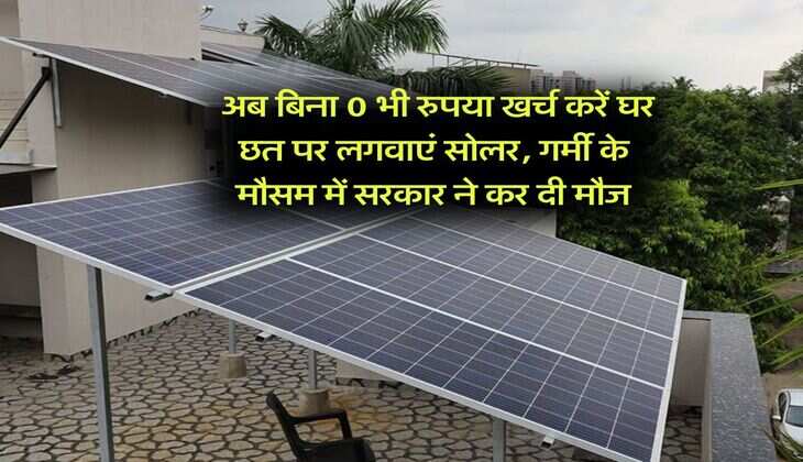 rooftop solar : अब बिना 0 भी रुपया खर्च करें घर छत पर लगवाएं सोलर, गर्मी के मौसम में सरकार ने कर दी मौज