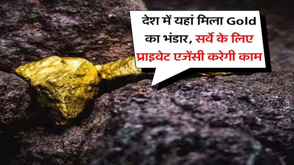 देश में यहां मिला Gold का भंडार, सर्वे के लिए प्राइवेट&nbsp;एजेंसी करेगी काम