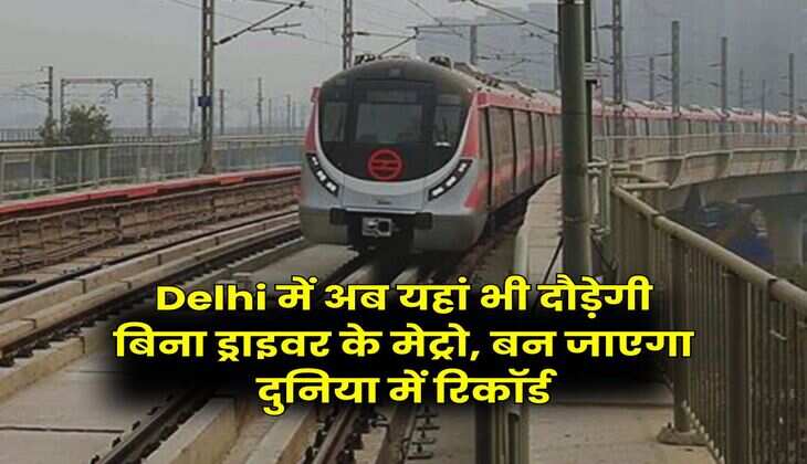 Delhi में अब यहां भी दौड़ेगी बिना ड्राइवर के मेट्रो, बन जाएगा दुनिया में रिकॉर्ड