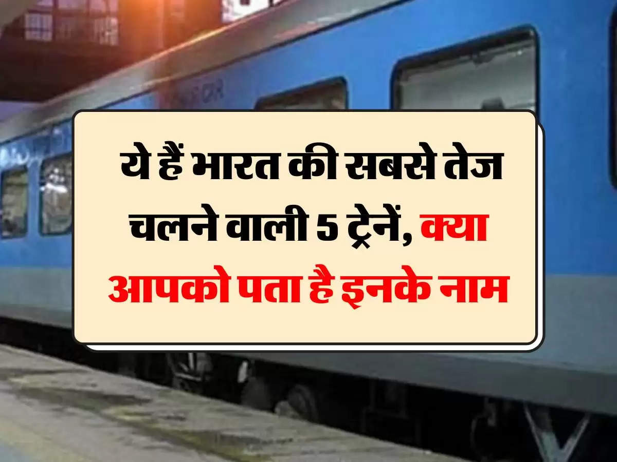 indian railways: ये हैं भारत की सबसे तेज चलने वाली 5 ट्रेनें, क्या आपको पता है इनके नाम