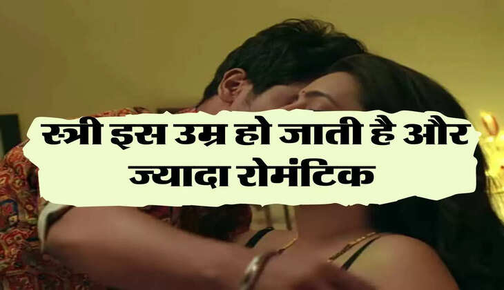 Relationship: स्त्री इस उम्र हो जाती है और ज्यादा रोमंटिक, पुरुषों को देख करती है ये हरकतें