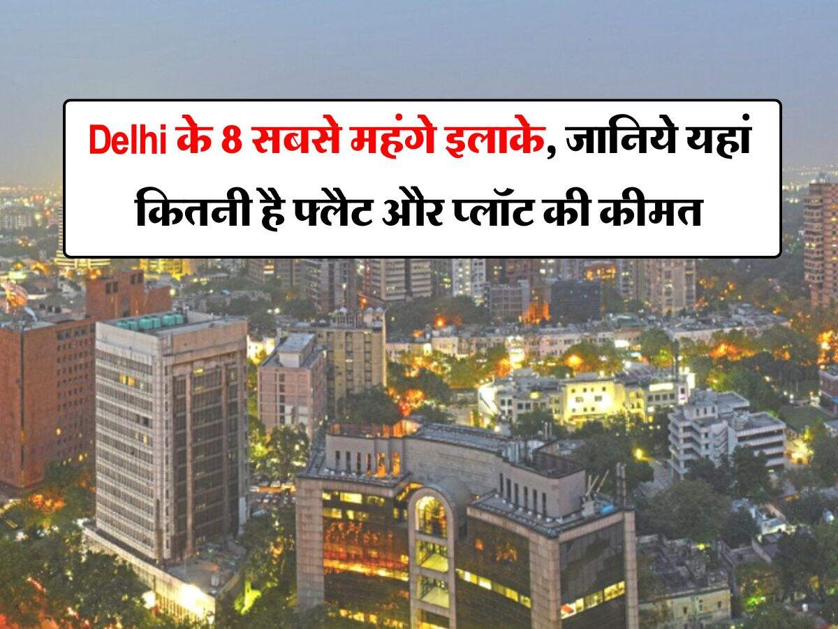 Delhi के 8 सबसे महंगे इलाके, जानिये यहां कितनी है फ्लैट और प्लॉट की कीमत