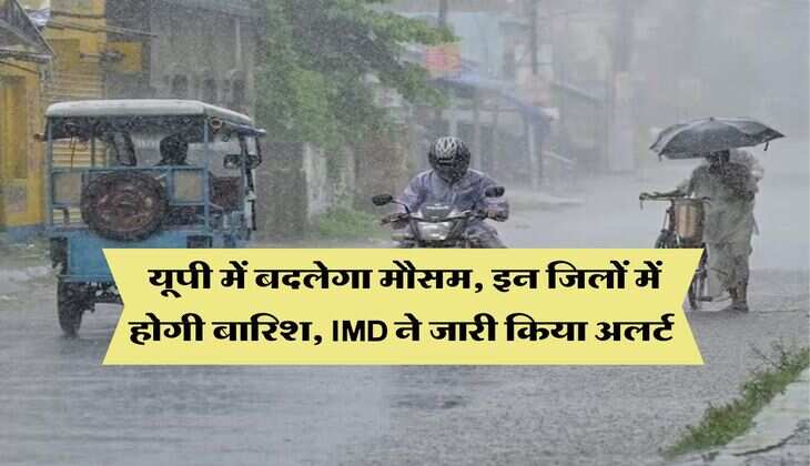 UP Weather : यूपी में बदलेगा मौसम, इन जिलों में होगी बारिश, IMD ने जारी किया अलर्ट 