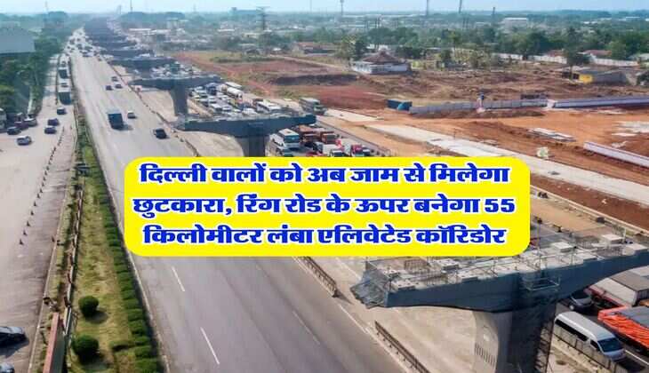 Delhi : दिल्ली वालों को अब जाम से मिलेगा छुटकारा, रिंग रोड के ऊपर बनेगा 55 किलोमीटर लंबा एलिवेटेड कॉरिडोर