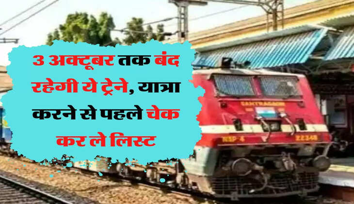 3 अक्टूबर तक बंद रहेगी ये ट्रेने, यात्रा करने से पहले चेक कर ले लिस्ट