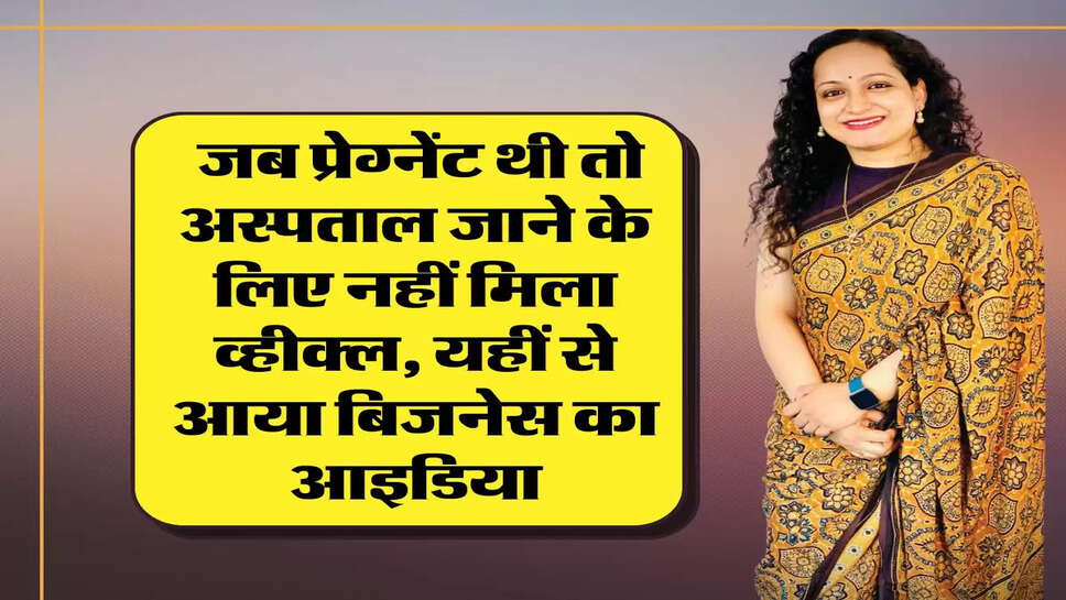 Success Story : जब प्रेग्नेंट थी तो अस्पताल जाने के लिए नहीं मिला व्हीक्ल, यहीं से आया बिजनेस का आइडिया, और आज...&nbsp;