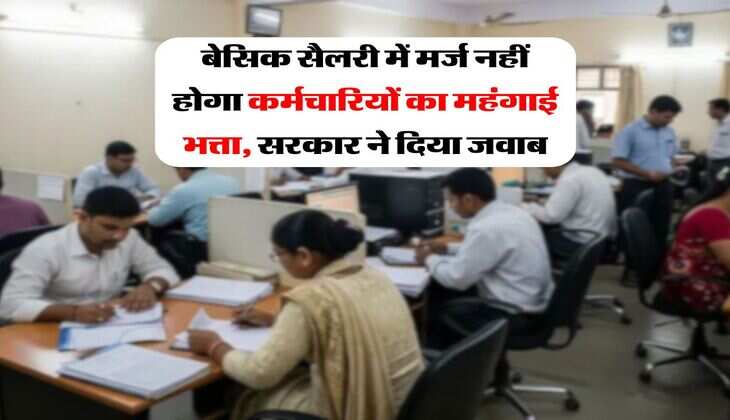 DA Merger : बेसिक सैलरी में मर्ज नहीं होगा कर्मचारियों का महंगाई भत्ता, सरकार ने दिया जवाब
