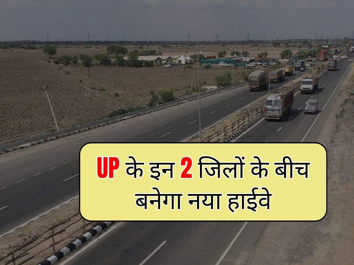 UP के इन 2 जिलों के बीच बनेगा नया हाईवे, 27 गावों की जमीन होगी एक्वायर