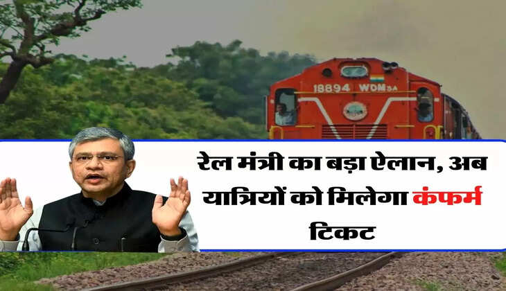 Indian Railway: रेल मं&shy;त्री का बड़ा ऐलान, अब यात्रियों को मिलेगा कंफर्म टिकट