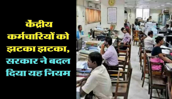 7th Pay Commission:  केंद्रीय कर्मचार‍ियों को झटका झटका, सरकार ने बदल द‍िया यह न‍ियम