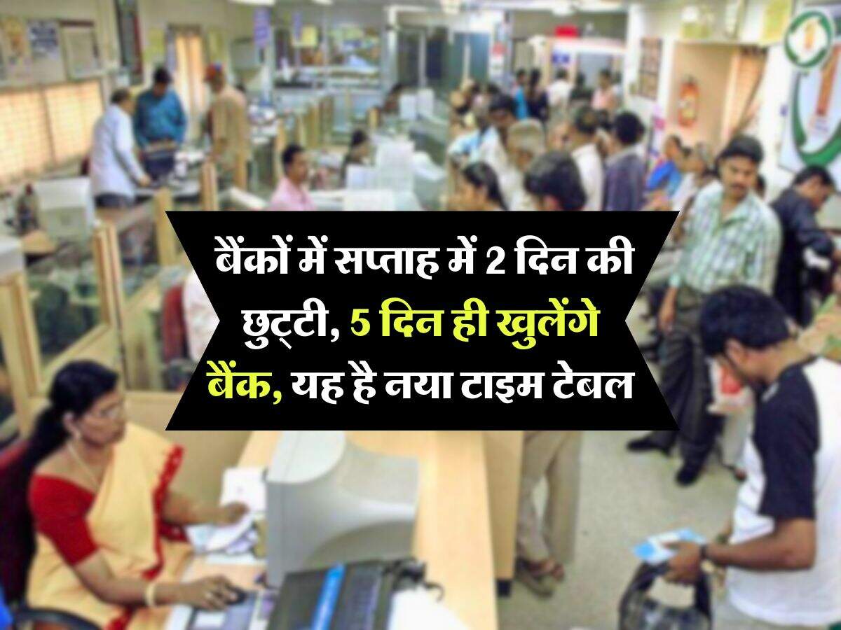 Bank holiday : बैंकों में सप्ताह में 2 दिन की छुट्टी, 5 दिन ही खुलेंगे बैंक, यह है नया टाइम टेबल