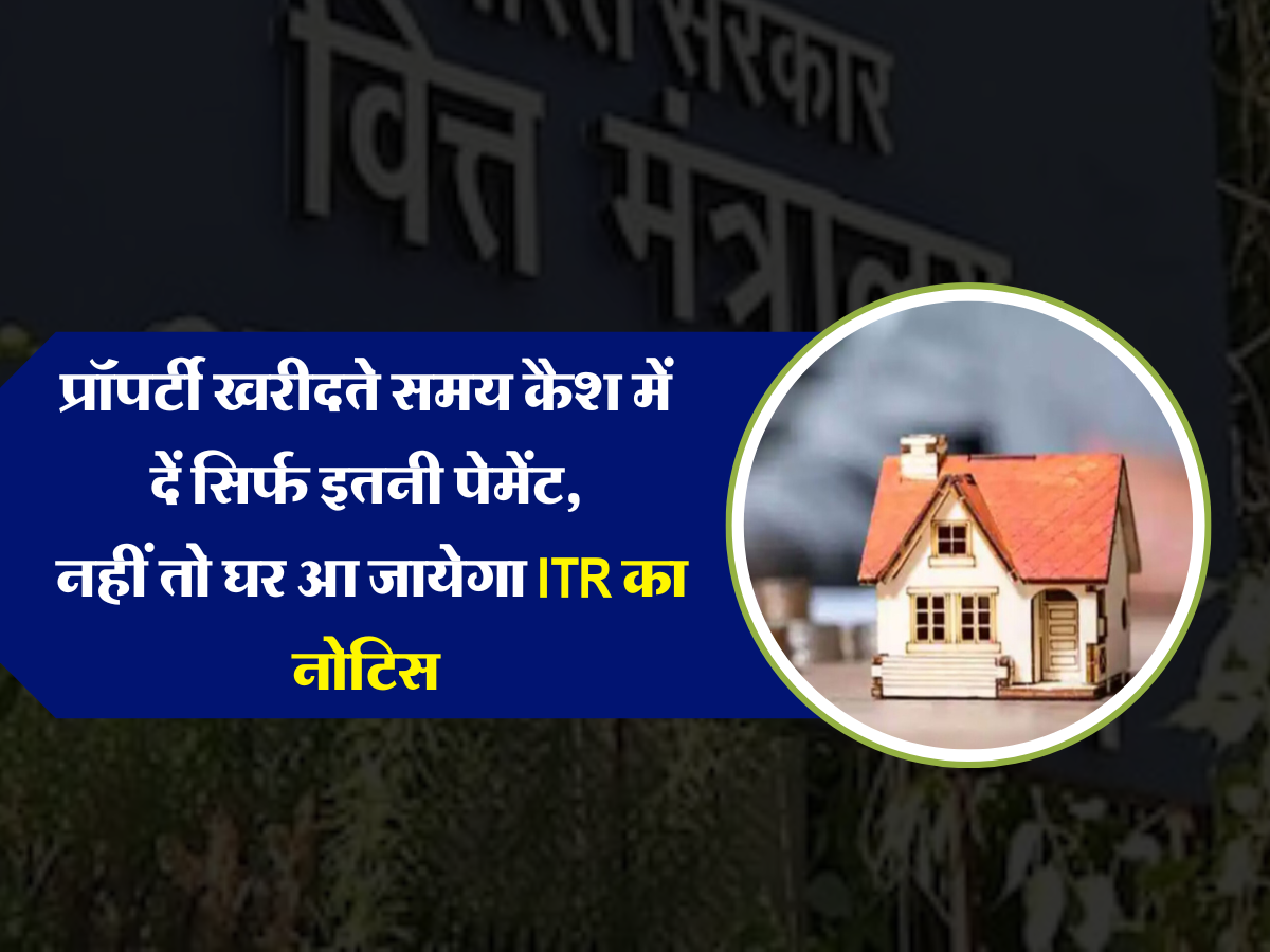 प्रॉपर्टी खरीदते समय कैश में दें सिर्फ इतनी पेमेंट, नहीं तो घर आ जायेगा ITR का नोटिस  