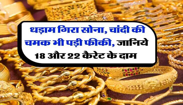 Gold Rate Today : धड़ाम गिरा सोना, चांदी की चमक भी पड़ी फीकी, जानिये 18 और 22 कैरेट के दाम 